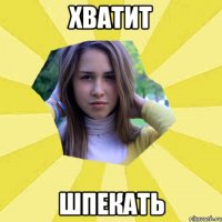 Хватит шпекать