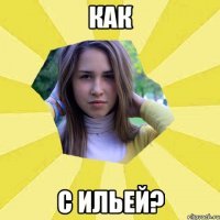Как с Ильей?