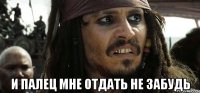  И палец мне отдать не забудь