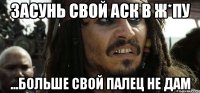 засунь свой аск в ж*пу ...больше свой палец не дам