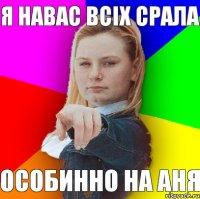 я навас всіх срала особинно на аня