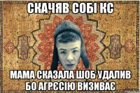 Скачяв собі кс мама сказала шоб удалив бо агрєсію визиває