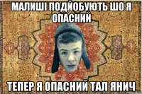 Малиші подйобують шо я опасний Тепер я Опасний тал янич