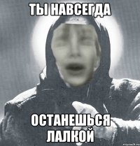 ты навсегда останешься лалкой