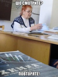 ШО СМОТРИТЕ? ПОВТОРЯТЕ!
