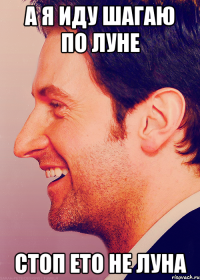 а я иду шагаю по луне стоп ето не луна