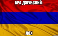 АРА ДЖУБСКИЙ- ЛОХ