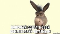  попробуй сделать свой комментарий читаемым