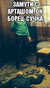 Замути с Арташом, он борец, сучка 