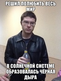 Решил полюбить весь мир В солнечной системе образовалась чёрная дыра