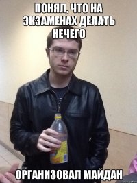 Понял, что на экзаменах делать нечего организовал майдан