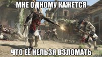мне одному кажется что её нельзя взломать
