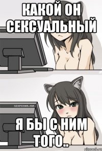 Какой он сексуальный Я бы с ним того..