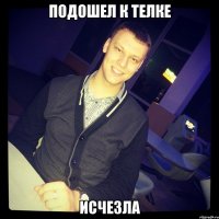 подошел к телке исчезла