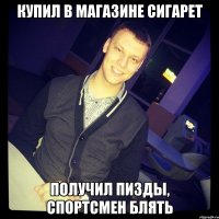 купил в магазине сигарет получил пизды, спортсмен блять