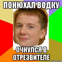 Понюхал водку очнулся в отрезвителе