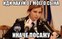 Иди нахуй от моего сына иначе посажу