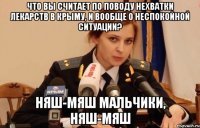 Что вы считает по поводу нехватки лекарств в крыму, и вообще о неспокойной ситуации? Няш-Мяш мальчики, няш-мяш