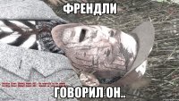 френдли говорил он..