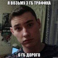 Я возьму 3 гб трафика 6 гб дорого