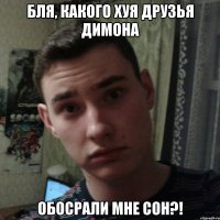 Бля, какого хуя друзья Димона обосрали мне сон?!