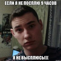 Если я не посплю 9 часов Я не высплюсь(((