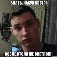 Блять, нахуя свет?! Возле стола же светло!!!!