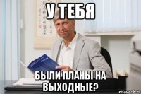У тебя были планы на выходные?