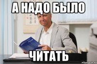 А надо было читать