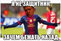 Я не защитник Зачем бежать назад