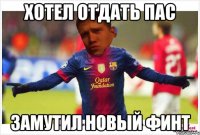Хотел отдать пас замутил новый финт