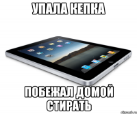 Упала кепка Побежал домой стирать
