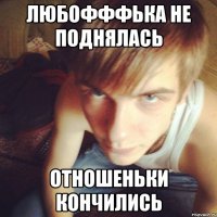 любофффька не поднялась отношеньки кончились