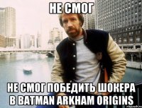 Не смог Не смог победить Шокера в batman arkham origins