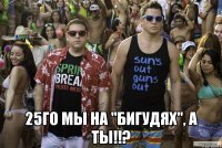  25го мы на "БИГУДЯХ", а Ты!!?