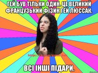 Гей був тільки один. Це великий французький фізик Гей Люссак. Всі інші підари.