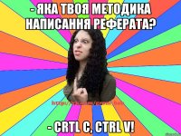 - яка твоя методика написання реферата? - Crtl C, Ctrl V!