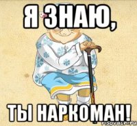 Я знаю, Ты наркоман!
