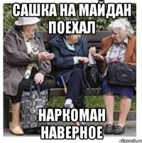 Сашка на майдан поехал наркоман наверное