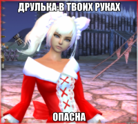 друлька в твоих руках ОПАСНА