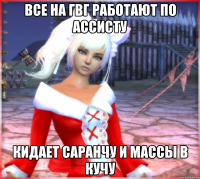 все на гвг работают по ассисту кидает саранчу и массы в кучу