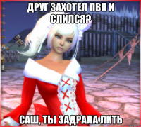друг захотел пвп и слился? саш, ты задрала лить