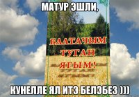 МАТУР ЭШЛИ, КУНЕЛЛЕ ЯЛ ИТЭ БЕЛЭБЕЗ )))