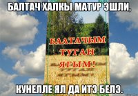 БАЛТАЧ ХАЛКЫ МАТУР ЭШЛИ, КУНЕЛЛЕ ЯЛ ДА ИТЭ БЕЛЭ.
