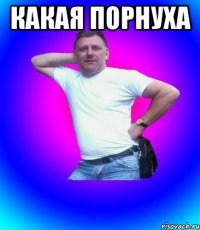 Какая порнуха 