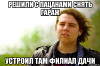 Решили с пацанами снять гараж устроил там филиал дачи