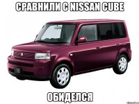 сравнили с nissan cube обиделся