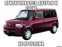 припарковался дверью к стене не проблема