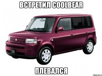 встретил coolbear плевался