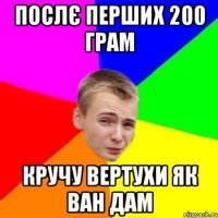 послє перших 200 грам кручу вертухи як ван дам